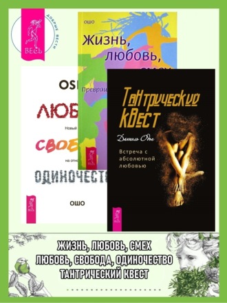 Бхагаван Шри Раджниш (Ошо), Даниэль Одье, Тантрический квест: встреча с абсолютной любовью. Жизнь, Любовь, Смех: Превращая жизнь в праздник. Любовь, свобода, одиночество: Новый взгляд на отношения